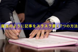 初心者でも記事をスラスラ書くことが出来る魔法のような7の方法