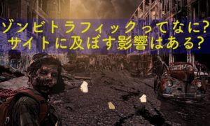 ゾンビトラフィックってなに?サイトに悪影響はあるのか?