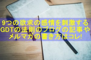 「GDTの法則」9つの欲求を刺激するブログ記事、セールスレターの書き方